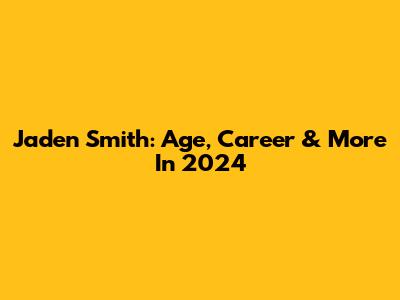 Jaden Smith: Age, Career & More In 2024
