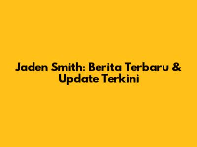 Jaden Smith: Berita Terbaru & Update Terkini
