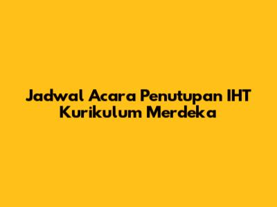 Jadwal Acara Penutupan IHT Kurikulum Merdeka