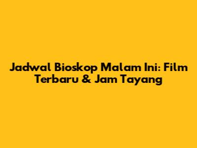 Jadwal Bioskop Malam Ini: Film Terbaru & Jam Tayang