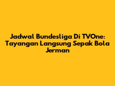 Jadwal Bundesliga Di TVOne: Tayangan Langsung Sepak Bola Jerman