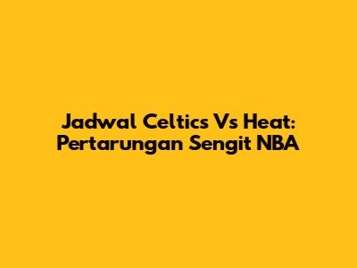 Jadwal Celtics Vs Heat: Pertarungan Sengit NBA