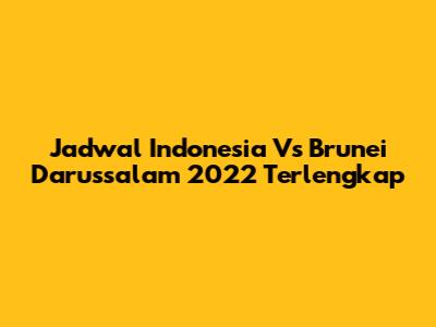 Jadwal Indonesia Vs Brunei Darussalam 2022 Terlengkap
