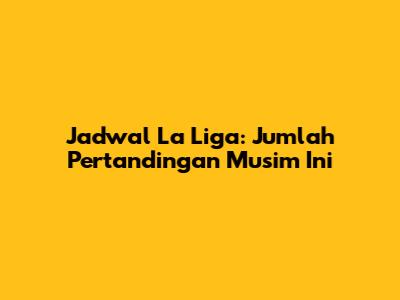 Jadwal La Liga: Jumlah Pertandingan Musim Ini