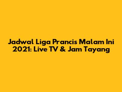 Jadwal Liga Prancis Malam Ini 2021: Live TV & Jam Tayang