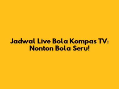 Jadwal Live Bola Kompas TV: Nonton Bola Seru!