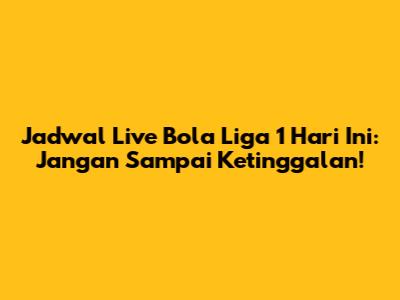 Jadwal Live Bola Liga 1 Hari Ini: Jangan Sampai Ketinggalan!