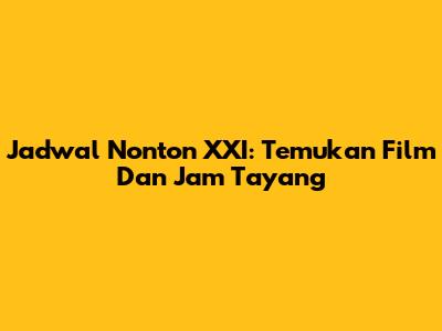 Jadwal Nonton XXI: Temukan Film Dan Jam Tayang
