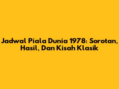 Jadwal Piala Dunia 1978: Sorotan, Hasil, Dan Kisah Klasik