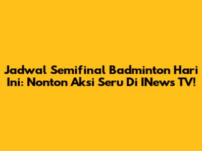 Jadwal Semifinal Badminton Hari Ini: Nonton Aksi Seru Di INews TV!