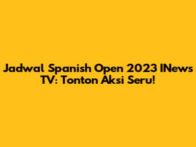 Jadwal Spanish Open 2023 INews TV: Tonton Aksi Seru!