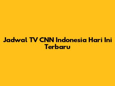 Jadwal TV CNN Indonesia Hari Ini Terbaru