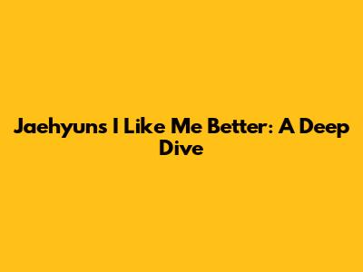Jaehyun's 'I Like Me Better': A Deep Dive