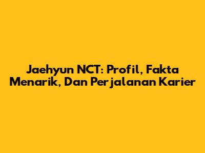 Jaehyun NCT: Profil, Fakta Menarik, Dan Perjalanan Karier