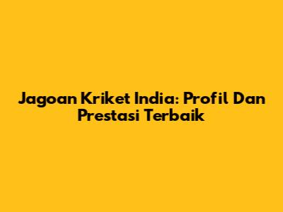 Jagoan Kriket India: Profil Dan Prestasi Terbaik