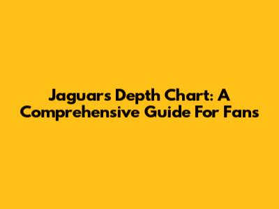 Jaguars Depth Chart: A Comprehensive Guide For Fans