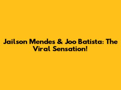 Jailson Mendes & Joo Batista: The Viral Sensation!