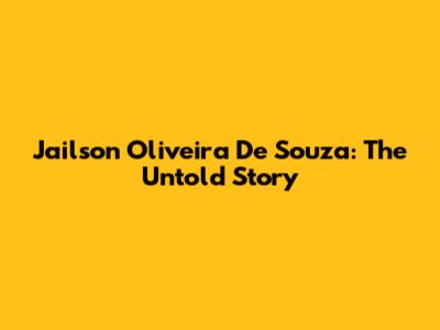 Jailson Oliveira De Souza: The Untold Story