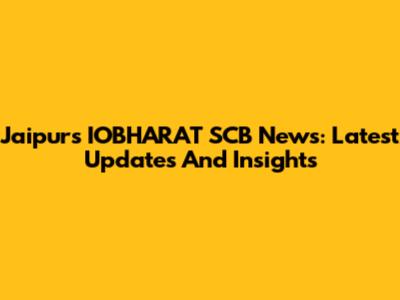 Jaipur's IOBHARAT SCB News: Latest Updates And Insights