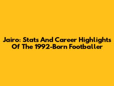 Jairo: Stats And Career Highlights Of The 1992-Born Footballer
