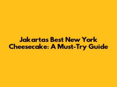 Jakarta's Best New York Cheesecake: A Must-Try Guide