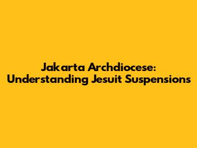Jakarta Archdiocese: Understanding Jesuit Suspensions