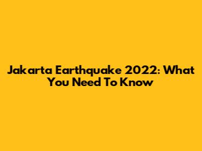 Jakarta Earthquake 2022: What You Need To Know