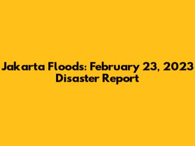 Jakarta Floods: February 23, 2023 Disaster Report