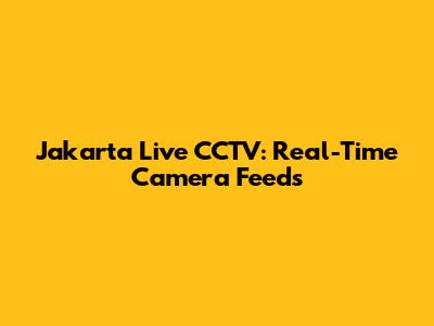 Jakarta Live CCTV: Real-Time Camera Feeds