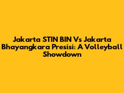 Jakarta STIN BIN Vs Jakarta Bhayangkara Presisi: A Volleyball Showdown