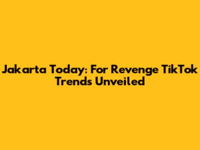 Jakarta Today: For Revenge TikTok Trends Unveiled