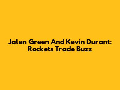 Jalen Green And Kevin Durant: Rockets Trade Buzz