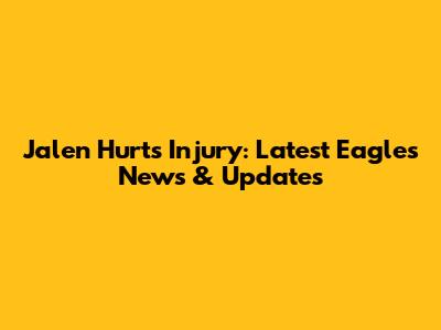 Jalen Hurts Injury: Latest Eagles News & Updates
