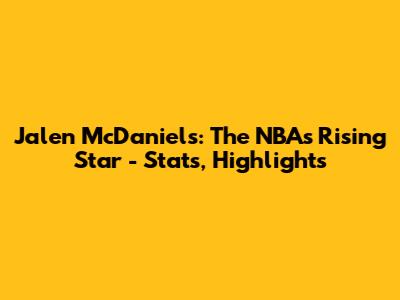 Jalen McDaniels: The NBA's Rising Star - Stats, Highlights