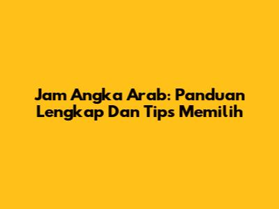 Jam Angka Arab: Panduan Lengkap Dan Tips Memilih