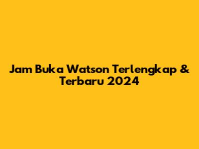 Jam Buka Watson Terlengkap & Terbaru 2024