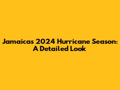 Jamaica's 2024 Hurricane Season: A Detailed Look