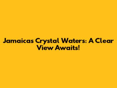 Jamaica's Crystal Waters: A Clear View Awaits!