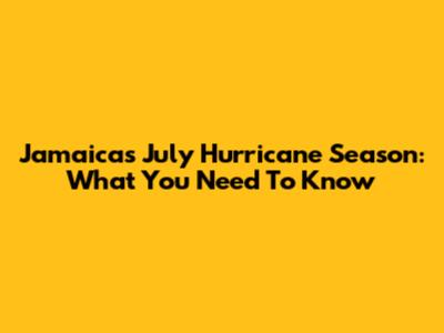 Jamaica's July Hurricane Season: What You Need To Know