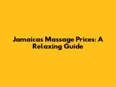 Jamaica's Massage Prices: A Relaxing Guide