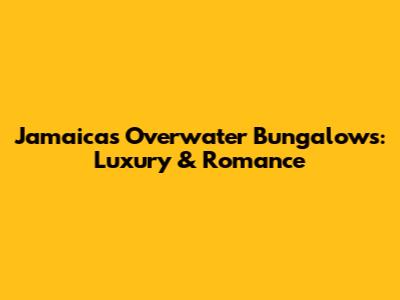 Jamaica's Overwater Bungalows: Luxury & Romance