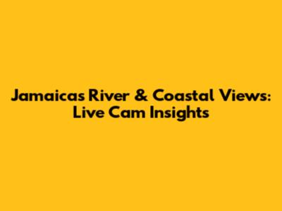 Jamaica's River & Coastal Views: Live Cam Insights