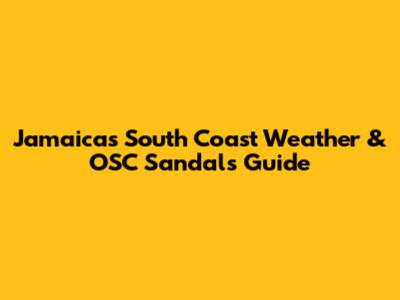 Jamaica's South Coast Weather & OSC Sandals Guide