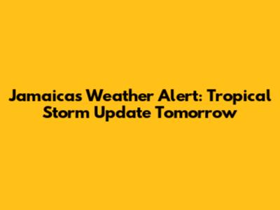 Jamaica's Weather Alert: Tropical Storm Update Tomorrow
