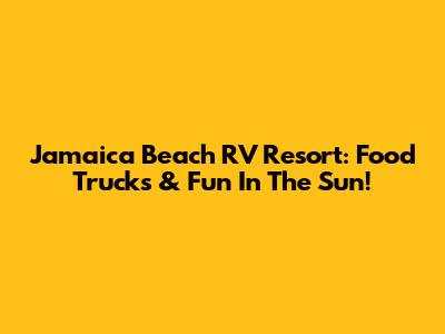 Jamaica Beach RV Resort: Food Trucks & Fun In The Sun!