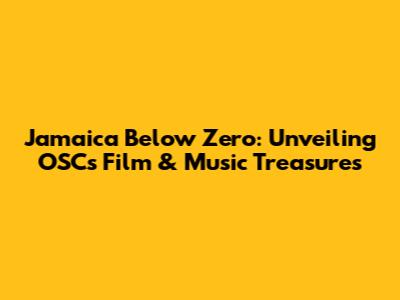 Jamaica Below Zero: Unveiling OSC's Film & Music Treasures