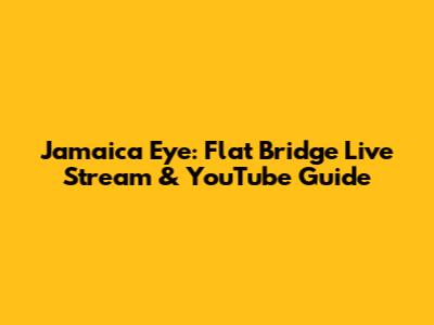 Jamaica Eye: Flat Bridge Live Stream & YouTube Guide