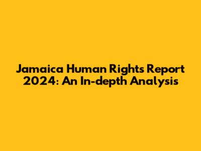 Jamaica Human Rights Report 2024: An In-depth Analysis