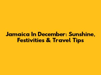 Jamaica In December: Sunshine, Festivities & Travel Tips