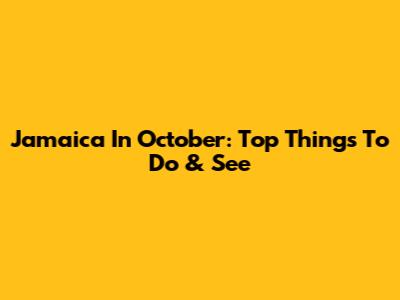 Jamaica In October: Top Things To Do & See